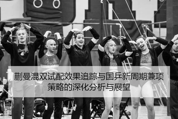 蒯曼混双试配效果追踪与国乒新周期兼项策略的深化分析与展望