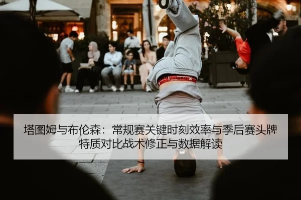 塔图姆与布伦森：常规赛关键时刻效率与季后赛头牌特质对比战术修正与数据解读